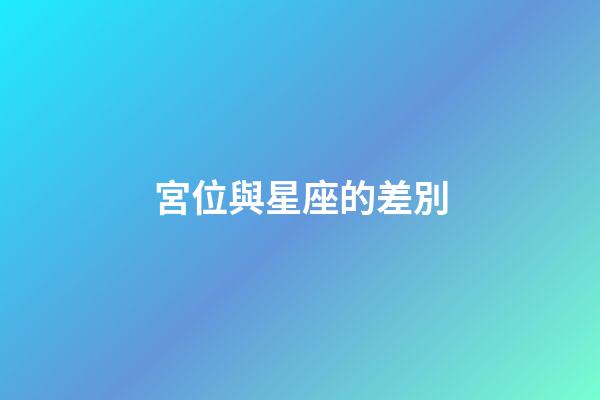 宮位與星座的差別-第1張-星座運勢-玄機派