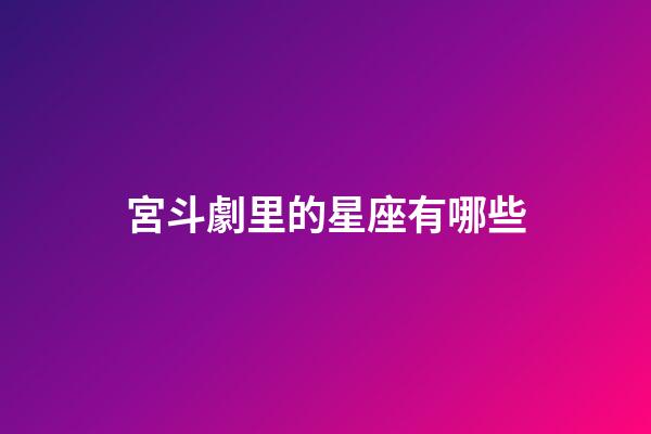 宮斗劇里的星座有哪些-第1張-星座運勢-玄機(jī)派