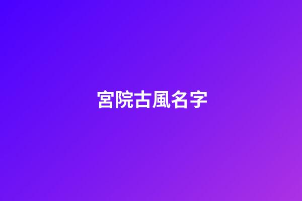 宮院古風名字(古風宮殿名字虛構霸氣)-第1張-寶寶起名-玄機派