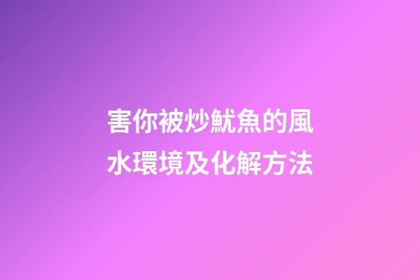 害你被炒魷魚的風水環境及化解方法