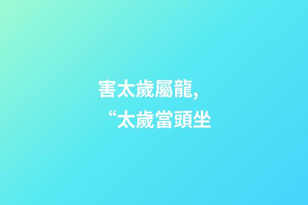 害太歲屬龍,“太歲當頭坐-第1張-觀點-玄機派