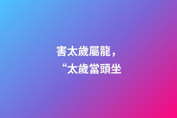 害太歲屬龍，“太歲當頭坐