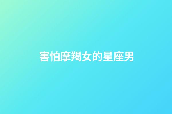 害怕摩羯女的星座男-第1張-星座運勢-玄機派