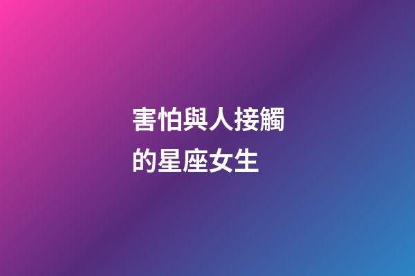害怕與人接觸的星座女生-第1張-星座運勢-玄機派