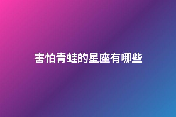 害怕青蛙的星座有哪些-第1張-星座運勢-玄機派