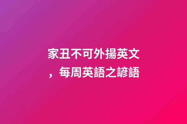 家丑不可外揚英文，每周英語之諺語(四)-第1張-觀點-玄機派