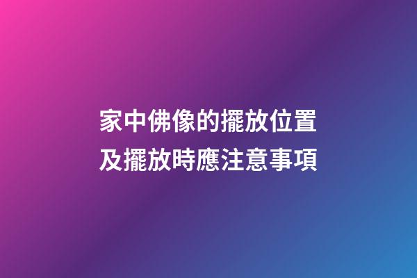 家中佛像的擺放位置及擺放時應注意事項