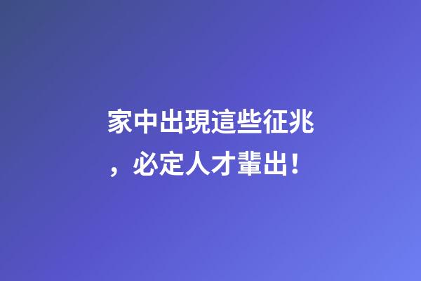 家中出現這些征兆，必定人才輩出！