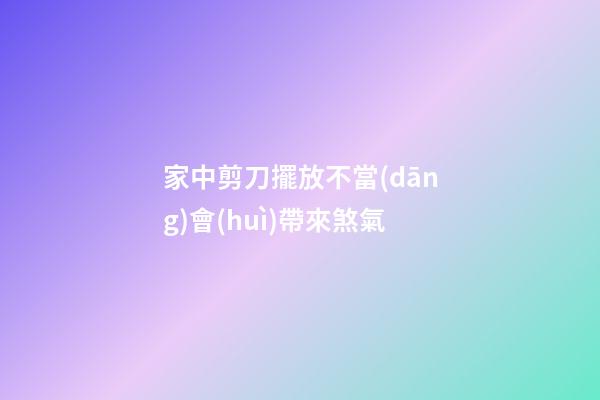 家中剪刀擺放不當(dāng)會(huì)帶來煞氣