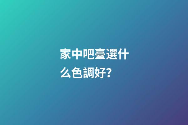 家中吧臺選什么色調好？