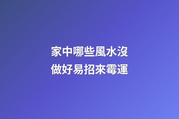 家中哪些風水沒做好易招來霉運