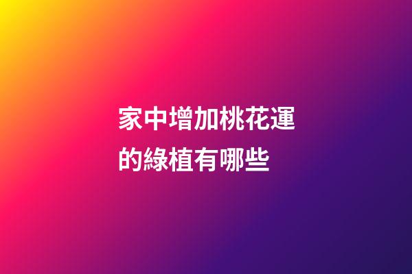 家中增加桃花運的綠植有哪些