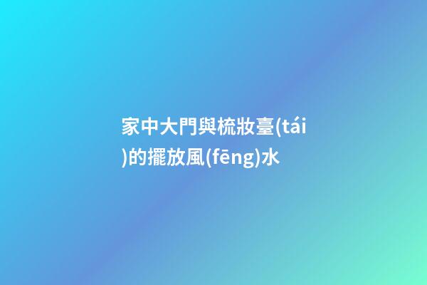 家中大門與梳妝臺(tái)的擺放風(fēng)水