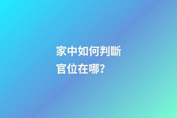 家中如何判斷官位在哪？