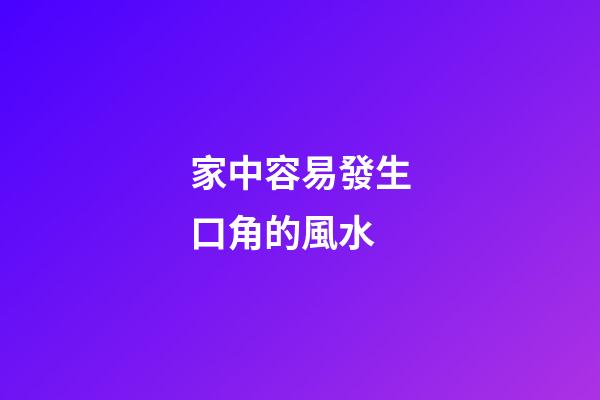 家中容易發生口角的風水
