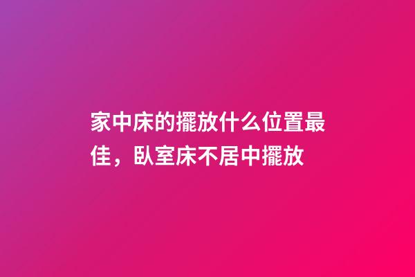 家中床的擺放什么位置最佳，臥室床不居中擺放-第1張-觀點(diǎn)-玄機(jī)派