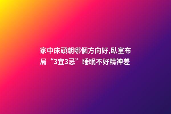 家中床頭朝哪個方向好,臥室布局“3宜3忌”睡眠不好精神差-第1張-觀點-玄機派