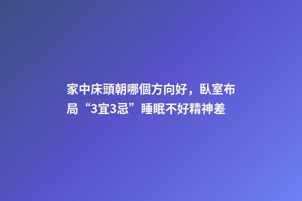 家中床頭朝哪個方向好，臥室布局“3宜3忌”睡眠不好精神差-第1張-觀點-玄機派