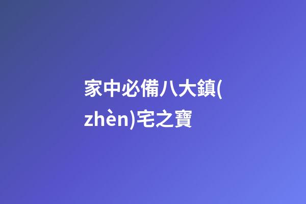 家中必備八大鎮(zhèn)宅之寶