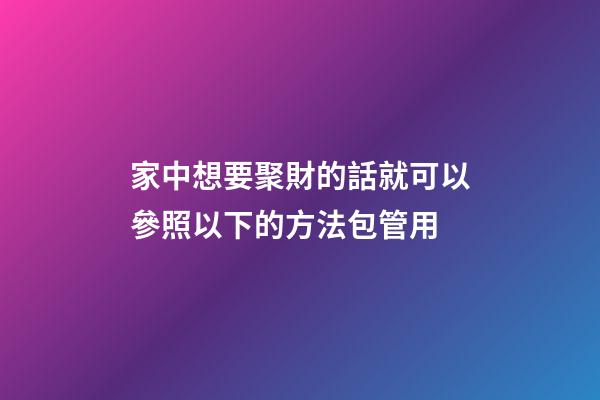 家中想要聚財的話就可以參照以下的方法包管用
