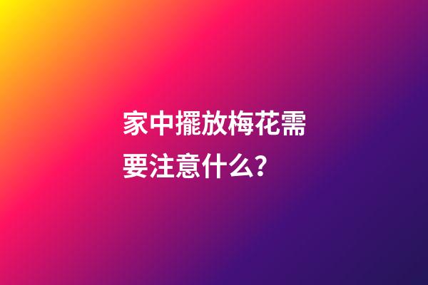 家中擺放梅花需要注意什么？