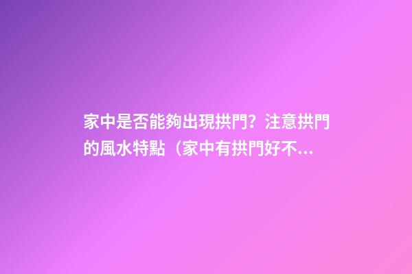 家中是否能夠出現拱門？注意拱門的風水特點（家中有拱門好不好）