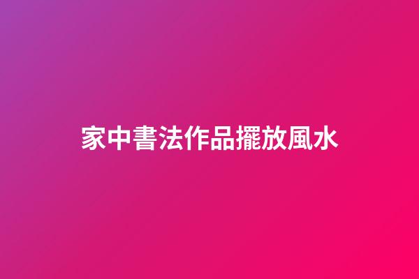 家中書法作品擺放風水