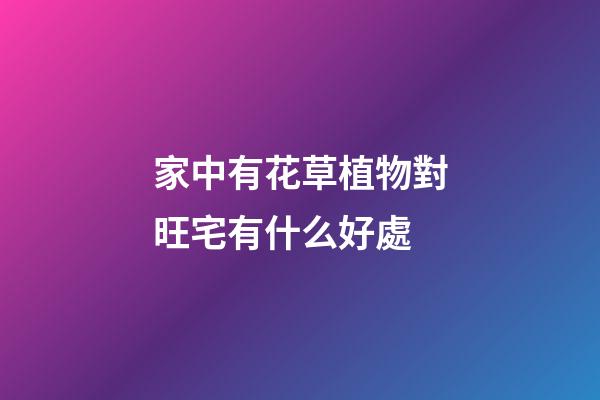 家中有花草植物對旺宅有什么好處