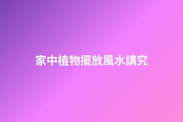 家中植物擺放風水講究