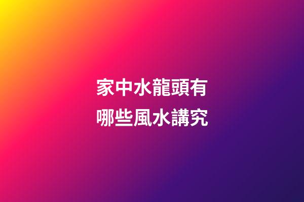 家中水龍頭有哪些風水講究