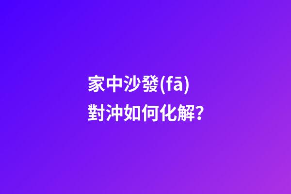家中沙發(fā)對沖如何化解？