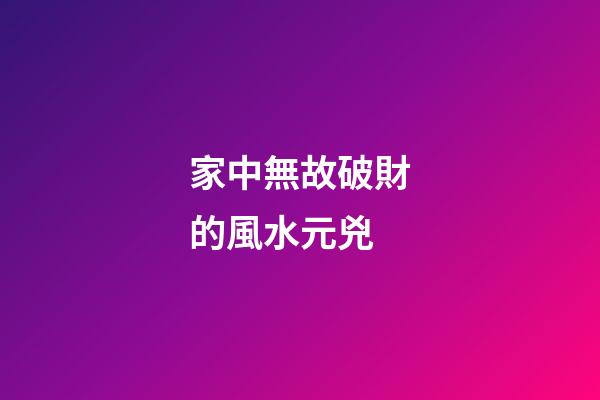 家中無故破財的風水元兇