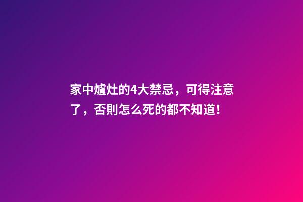 家中爐灶的4大禁忌，可得注意了，否則怎么死的都不知道！