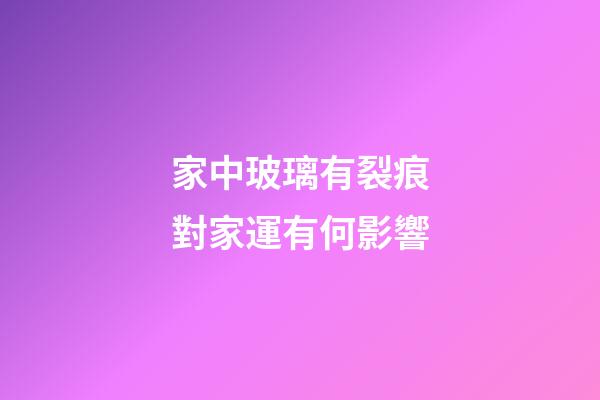 家中玻璃有裂痕對家運有何影響