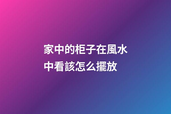 家中的柜子在風水中看該怎么擺放