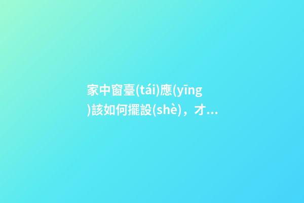 家中窗臺(tái)應(yīng)該如何擺設(shè)，才能行好運(yùn)
