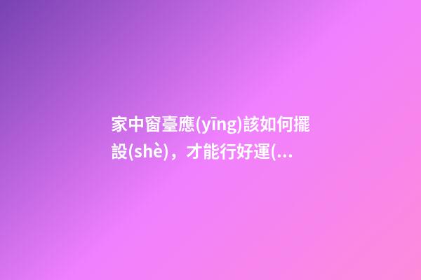家中窗臺應(yīng)該如何擺設(shè)，才能行好運(yùn)