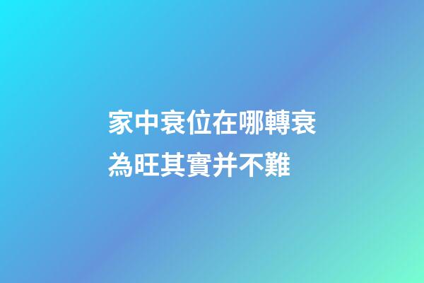 家中衰位在哪?轉衰為旺其實并不難