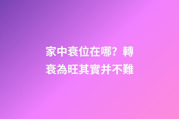 家中衰位在哪？轉衰為旺其實并不難