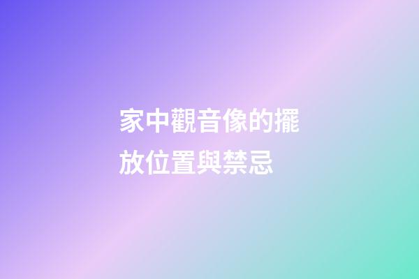 家中觀音像的擺放位置與禁忌