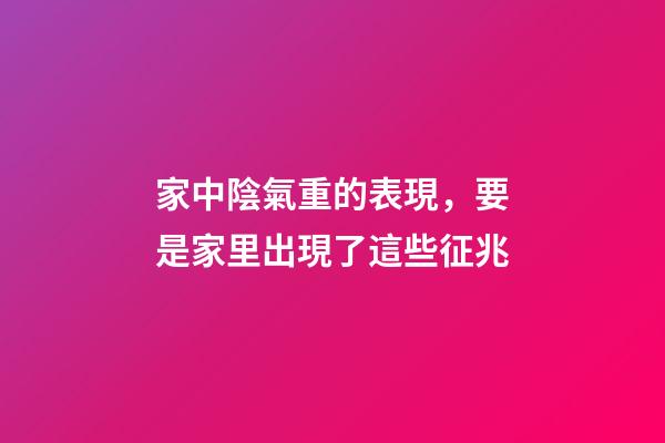 家中陰氣重的表現，要是家里出現了這些征兆-第1張-觀點-玄機派