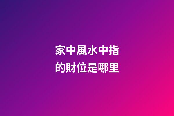 家中風水中指的財位是哪里