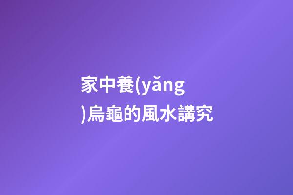 家中養(yǎng)烏龜的風水講究