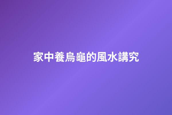 家中養烏龜的風水講究