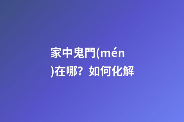 家中鬼門(mén)在哪？如何化解