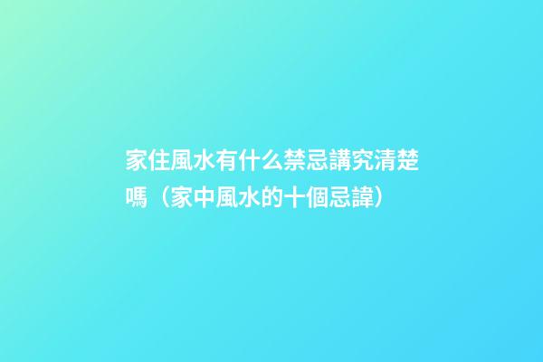 家住風水有什么禁忌講究清楚嗎（家中風水的十個忌諱）
