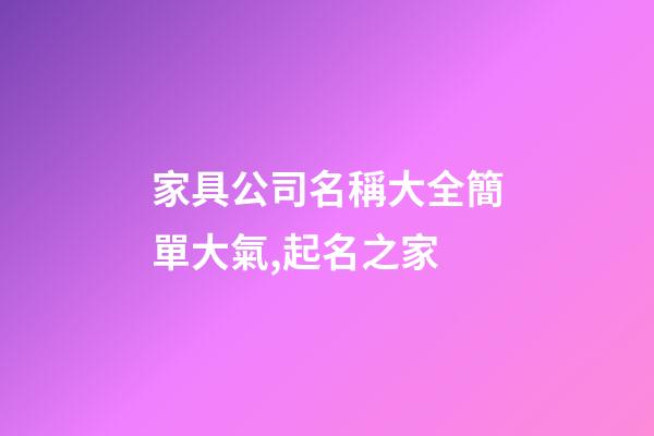 家具公司名稱大全簡單大氣,起名之家-第1張-公司起名-玄機派