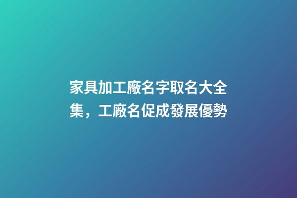 家具加工廠名字取名大全集，工廠名促成發展優勢