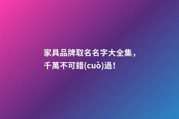 家具品牌取名名字大全集，千萬不可錯(cuò)過！
