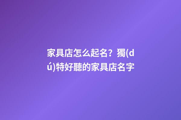 家具店怎么起名？獨(dú)特好聽的家具店名字-第1張-店鋪起名-玄機(jī)派